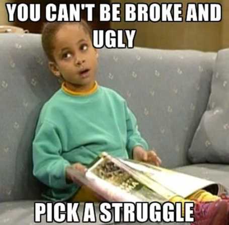 you-cant-be-broke-and-ugly-pick-a-struggle