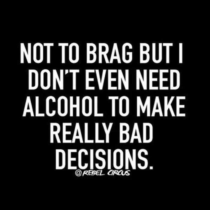 These 15 Quotes are Spot On | 6 1 don't need alcohol to make bad decisions quote