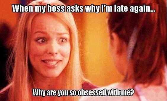 mean girls scene with caption when my boss asks why i'm late again 