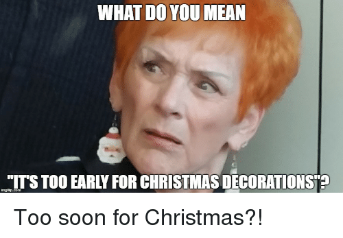 early christmas decorations meme  is there such a thing?