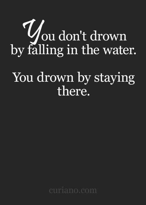 incredible quotes  drowning not from falling in water but from staying there