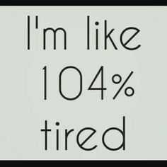 Quote 104 Tired