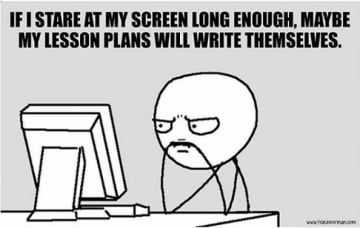 meme showing a teacher staring at a computer captioned if I stare at my screen long enough, maybe my lesson plans will write themselves.
