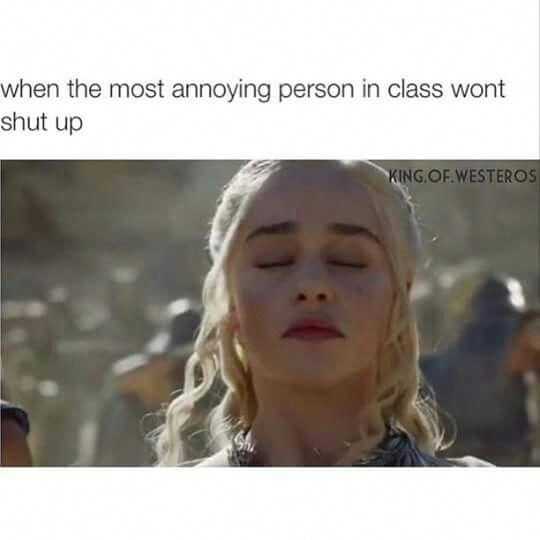 picture of daenyres from game of thrones looking annoyed captioned when the most annoying person in class won't shut up