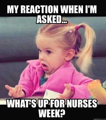 nurses week memes  nurses day meme  a nurses reaction when asked whats up for nurses week