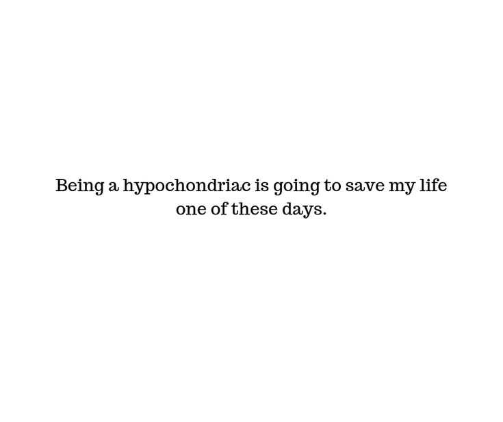 funny-being-hypro snarky quote about being a hypochondriac going to save one's life