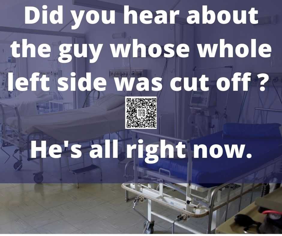 Did you hear about the fellow whose whole left side was cut off Hes all right now.