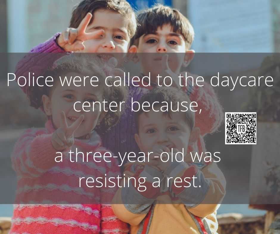 Police were called to the daycare centre because a three year old was resisting a rest.