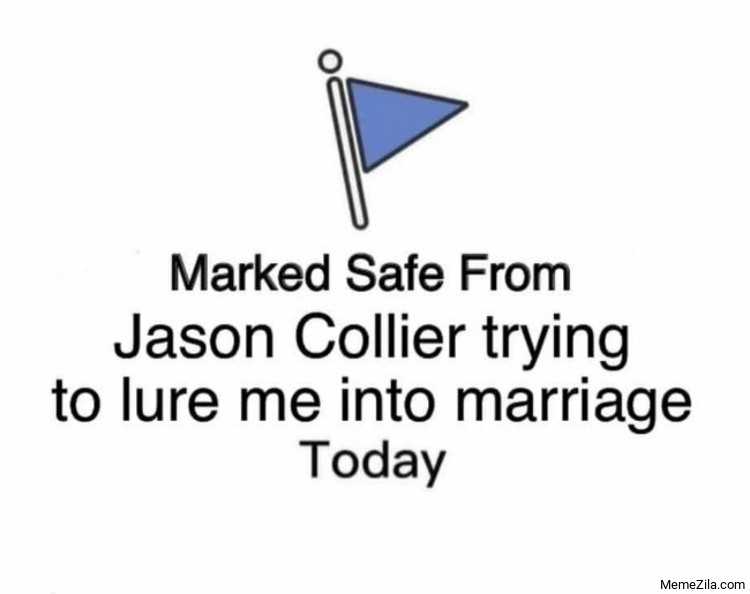 Marked safe from Jason Collier trying to lure me into marriage today meme 9484