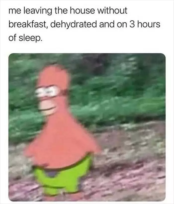Funny Relatable Meme Of A Blurry Patrick Star: Me Leaving The House Without Breakfast, Dehydrated, On 3 Hours Of Sleep